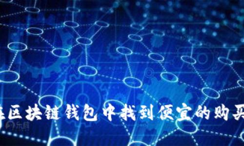 如何在区块链钱包中找到便宜的购买选项?