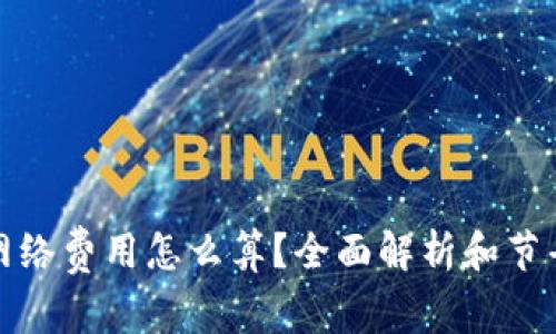 数字钱包网络费用怎么算?全面解析和节省费用技巧