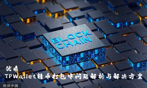 优质
TPWallet转币打包中问题解析与解决方案