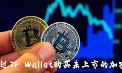 如何通过TP Wallet购买未上市的加密货币?