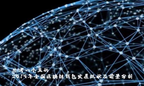 思考一个且的
2019年全国区块链钱包发展现状及前景分析