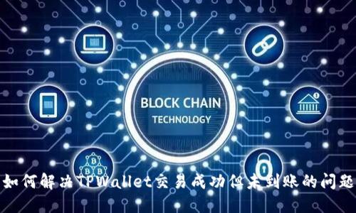 如何解决TPWallet交易成功但未到账的问题