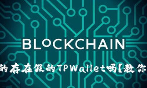 市面上真的存在假的TPWallet吗?教你如何识别!