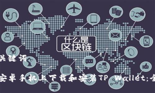思考与关键词
如何在安卓手机上下载和安装TP Wallet:全面指南