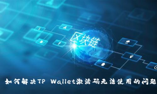 如何解决TP Wallet激活码无法使用的问题