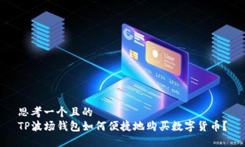 思考一个且的
TP波场钱包如何便捷地购买数字货币?