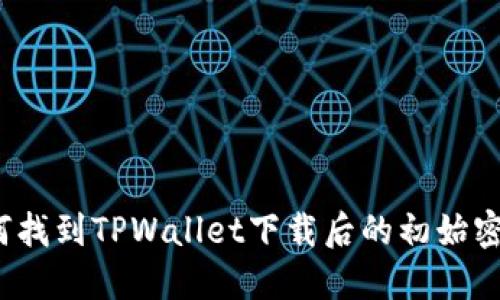 如何找到TPWallet下载后的初始密码?