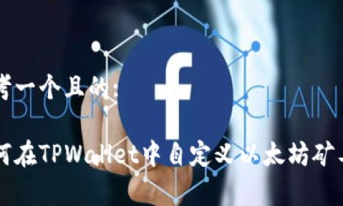 思考一个且的:
如何在TPWallet中自定义以太坊矿工费