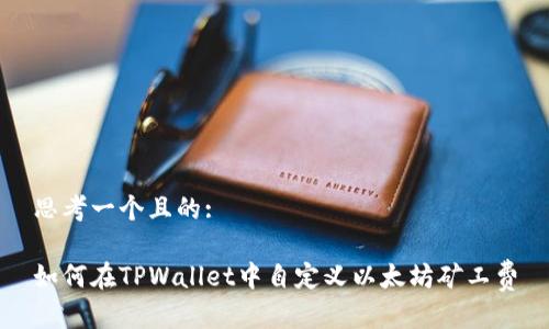 思考一个且的:
如何在TPWallet中自定义以太坊矿工费