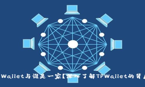 TPWallet与谁是一家?深入了解TPWallet的背后。