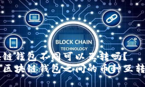 区块链钱包不同可以互转吗?
不同区块链钱包之间的币种互转解析