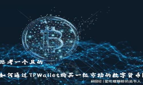 思考一个且的
如何通过TPWallet购买一级市场的数字货币?