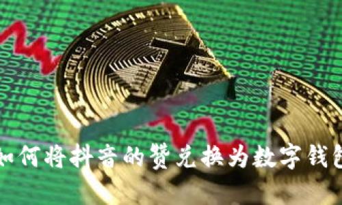 优质 如何将抖音的赞兑换为数字钱包资金?