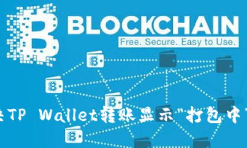 如何解决TP Wallet转账显示“打包中”的问题?