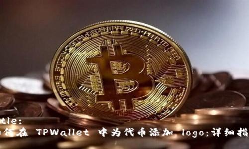 Title:
如何在 TPWallet 中为代币添加 logo:详细指南