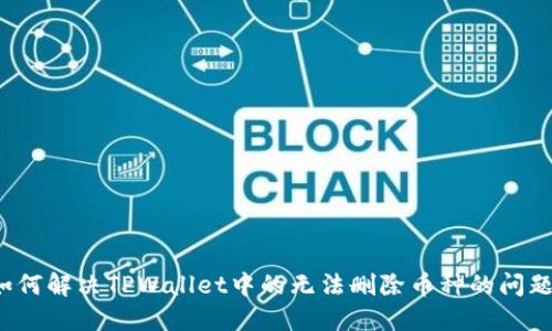 如何解决TPWallet中的无法删除币种的问题?