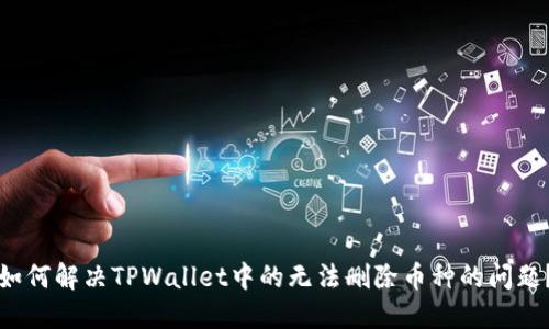 如何解决TPWallet中的无法删除币种的问题?