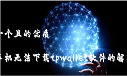 思考一个且的优质
苹果手机无法下载tpwallet软件的解决方法