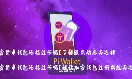 加密货币钱包还能注册吗？了解最新动态与选择

加密货币钱包还能注册吗？解读加密钱包注册新规与选择