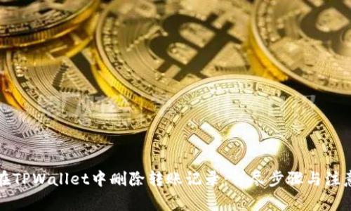 如何在TPWallet中删除转账记录:详尽步骤与注意事项