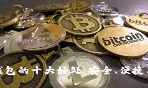加密货币钱包的十大好处:安全、便捷与投资机会