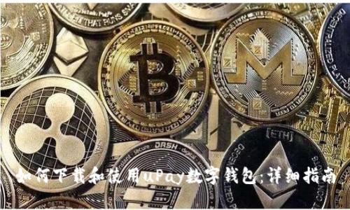 如何下载和使用uPay数字钱包:详细指南