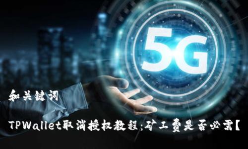 和关键词
TPWallet取消授权教程:矿工费是否必需?