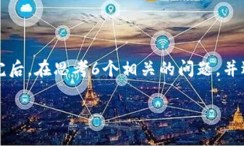 思考一个且的,放进标签里,和4个相关的关键词用逗号分隔,关键词放进/guanjianci标签里,先详细介绍完后,在思考6个相关的问题,并逐个问题详细介绍,每个问题介绍字数800个字,整体内容总数:3700个字,分段加上标签,段落用标签表示。
如何将PIG代币转移到TPWallet:全面指南