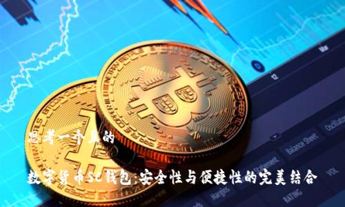 思考一个且的

数字货币SC钱包：安全性与便捷性的完美结合