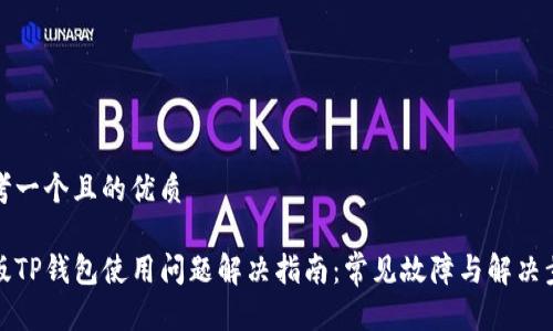 思考一个且的优质

新版TP钱包使用问题解决指南：常见故障与解决步骤