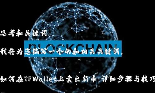 思考和关键词
我将为您编写一个的和相关关键词。
如何在TPWallet上卖出新币:详细步骤与技巧