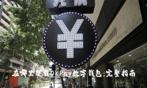 在哪里下载OKPay数字钱包:完整指南