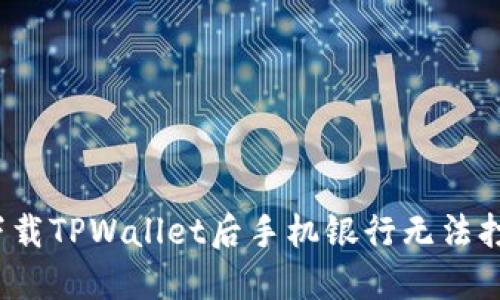 如何解决下载TPWallet后手机银行无法打开的问题?