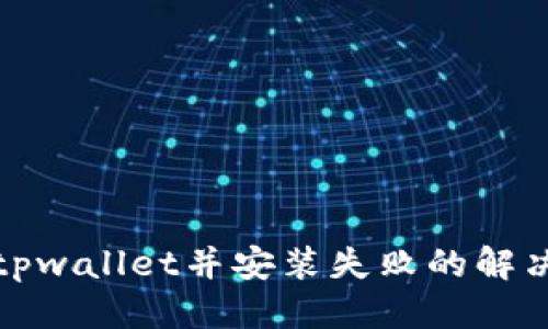 优质
下载tpwallet并安装失败的解决方案