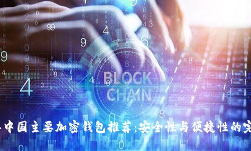 2023年中国主要加密钱包推荐:安全性与便捷性的完美结合