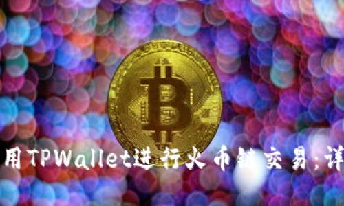 如何使用TPWallet进行火币链交易:详尽教程