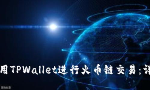 如何使用TPWallet进行火币链交易:详尽教程