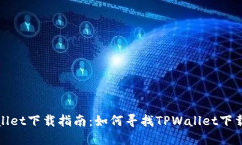 TPWallet下载指南:如何寻找TPWallet下载地址