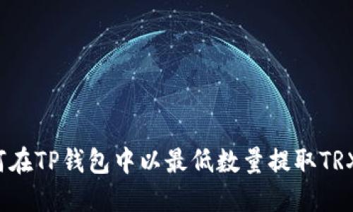 如何在TP钱包中以最低数量提取TRX币?