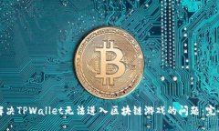 如何解决TPWallet无法进入区块链游戏的问题：完全