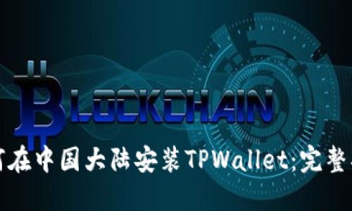 如何在中国大陆安装TPWallet:完整指南