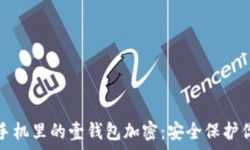   
如何给手机里的壹钱包加密：安全保护你的财富