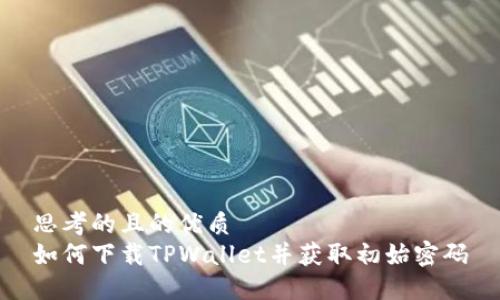 思考的且的优质
如何下载TPWallet并获取初始密码