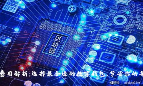 数字钱包费用解析:选择最合适的数字钱包,节省你的每一笔支出