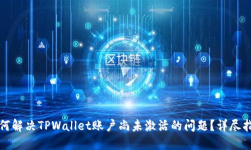 如何解决TPWallet账户尚未激活的问题?详尽指南