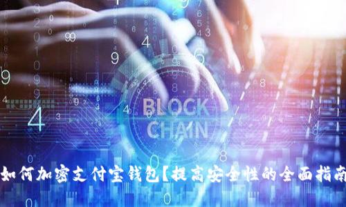 如何加密支付宝钱包？提高安全性的全面指南