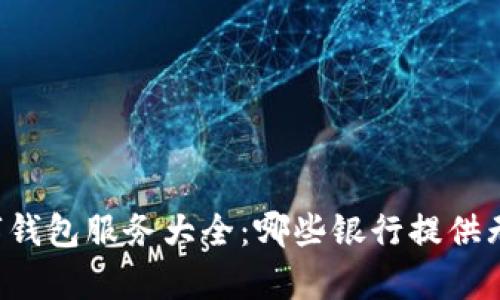 当前银行数字钱包服务大全：哪些银行提供无缝支付体验？