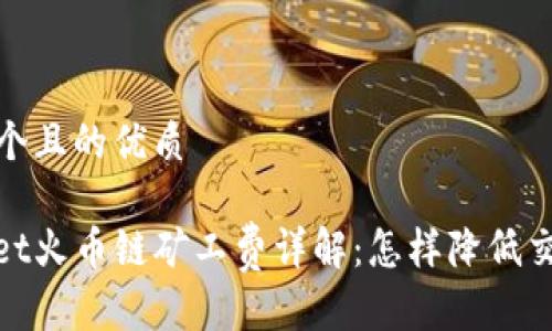 思考一个且的优质

tpwallet火币链矿工费详解：怎样降低交易成本