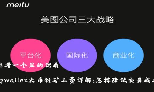 思考一个且的优质

tpwallet火币链矿工费详解：怎样降低交易成本