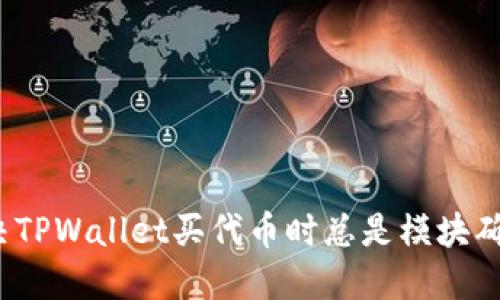 如何解决TPWallet买代币时总是模块确认问题？